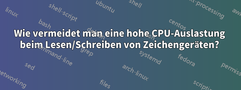 Wie vermeidet man eine hohe CPU-Auslastung beim Lesen/Schreiben von Zeichengeräten?