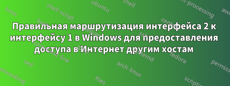 Правильная маршрутизация интерфейса 2 к интерфейсу 1 в Windows для предоставления доступа в Интернет другим хостам