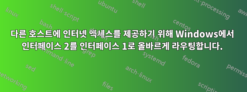 다른 호스트에 인터넷 액세스를 제공하기 위해 Windows에서 인터페이스 2를 인터페이스 1로 올바르게 라우팅합니다.