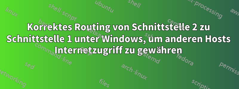 Korrektes Routing von Schnittstelle 2 zu Schnittstelle 1 unter Windows, um anderen Hosts Internetzugriff zu gewähren