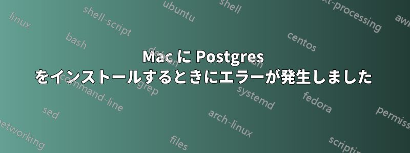 Mac に Postgres をインストールするときにエラーが発生しました