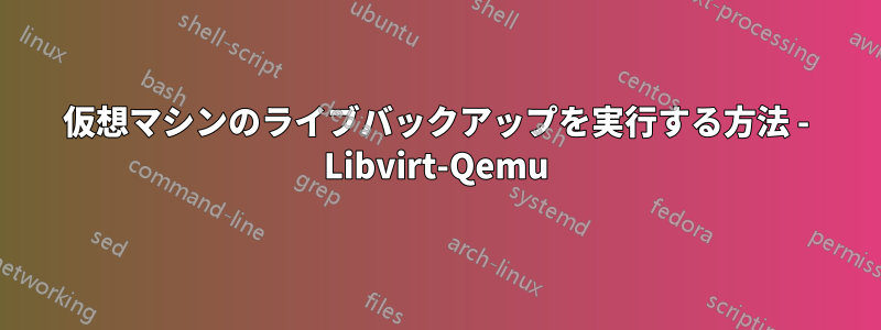 仮想マシンのライブバックアップを実行する方法 - Libvirt-Qemu