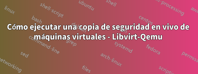 Cómo ejecutar una copia de seguridad en vivo de máquinas virtuales - Libvirt-Qemu