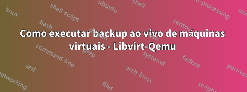 Como executar backup ao vivo de máquinas virtuais - Libvirt-Qemu