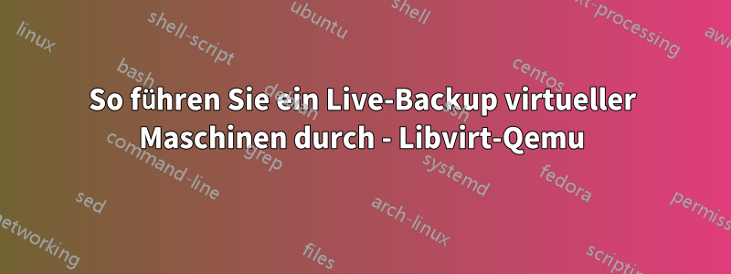 So führen Sie ein Live-Backup virtueller Maschinen durch - Libvirt-Qemu