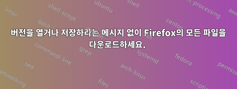 2019 버전을 열거나 저장하라는 메시지 없이 Firefox의 모든 파일을 다운로드하세요.