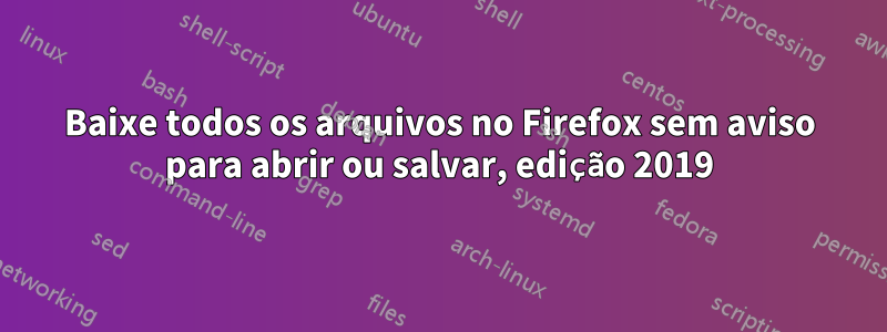 Baixe todos os arquivos no Firefox sem aviso para abrir ou salvar, edição 2019