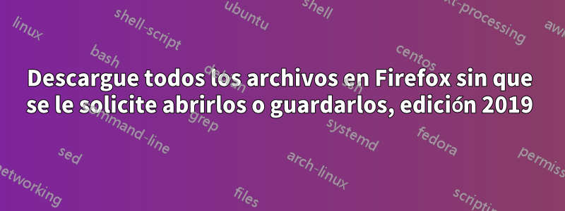 Descargue todos los archivos en Firefox sin que se le solicite abrirlos o guardarlos, edición 2019