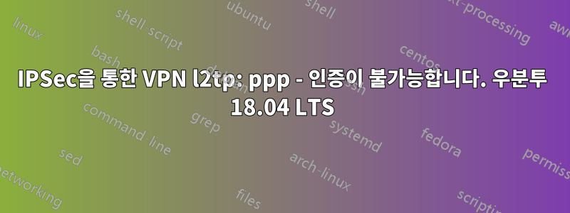 IPSec을 통한 VPN l2tp: ppp - 인증이 불가능합니다. 우분투 18.04 LTS