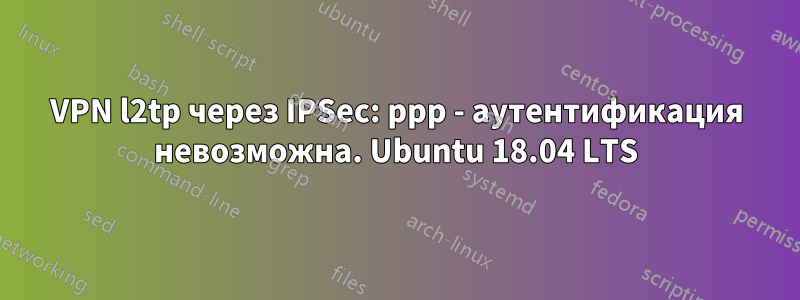 VPN l2tp через IPSec: ppp - аутентификация невозможна. Ubuntu 18.04 LTS