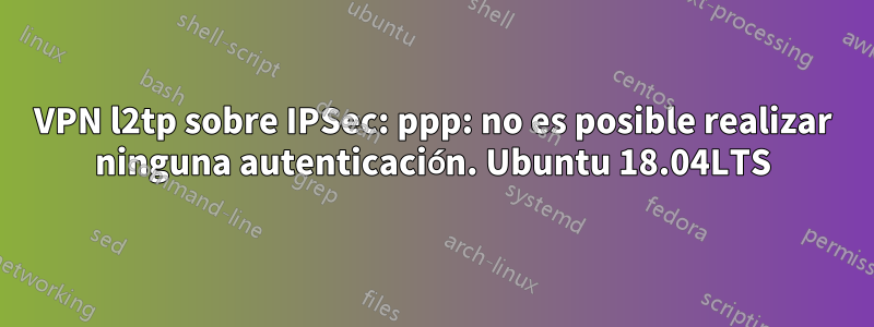 VPN l2tp sobre IPSec: ppp: no es posible realizar ninguna autenticación. Ubuntu 18.04LTS