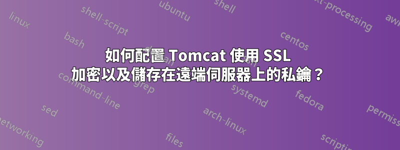 如何配置 Tomcat 使用 SSL 加密以及儲存在遠端伺服器上的私鑰？