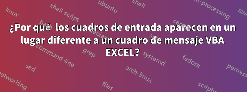 ¿Por qué los cuadros de entrada aparecen en un lugar diferente a un cuadro de mensaje VBA EXCEL?