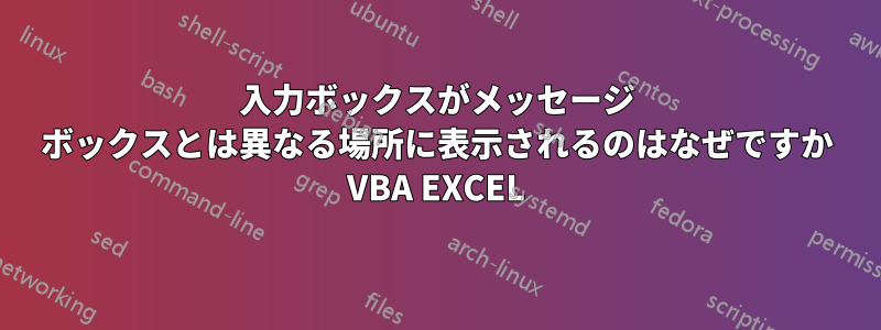 入力ボックスがメッセージ ボックスとは異なる場所に表示されるのはなぜですか VBA EXCEL