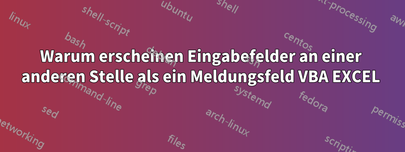 Warum erscheinen Eingabefelder an einer anderen Stelle als ein Meldungsfeld VBA EXCEL