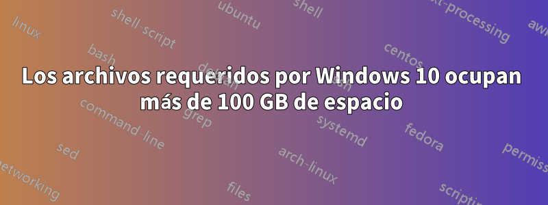 Los archivos requeridos por Windows 10 ocupan más de 100 GB de espacio