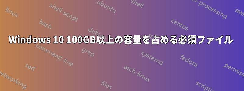 Windows 10 100GB以上の容量を占める必須ファイル