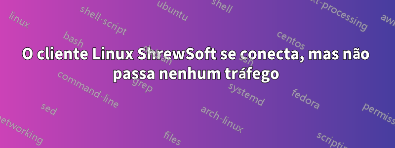 O cliente Linux ShrewSoft se conecta, mas não passa nenhum tráfego