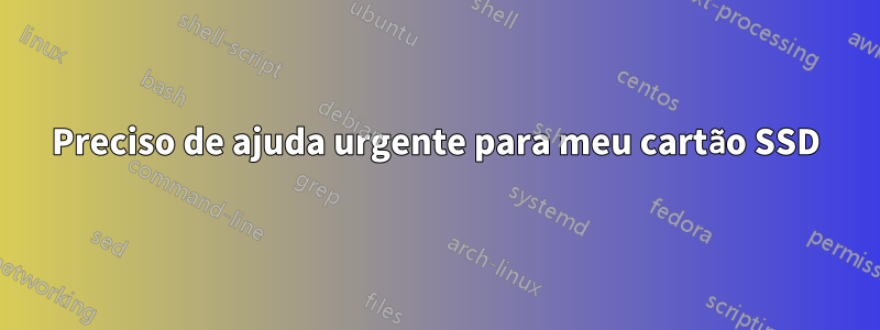 Preciso de ajuda urgente para meu cartão SSD