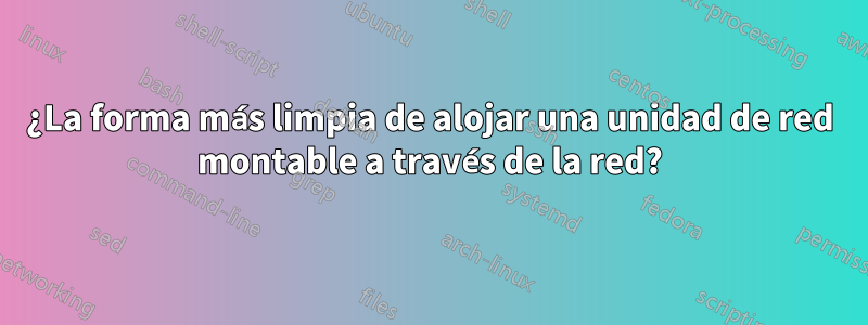 ¿La forma más limpia de alojar una unidad de red montable a través de la red?