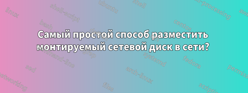 Самый простой способ разместить монтируемый сетевой диск в сети?