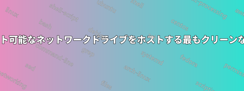 ネット上でマウント可能なネットワークドライブをホストする最もクリーンな方法は何ですか?