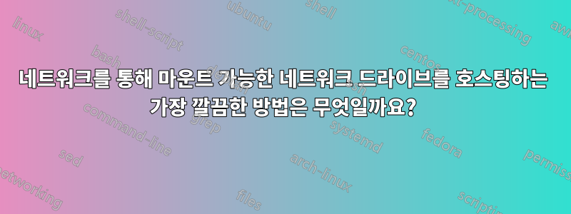 네트워크를 통해 마운트 가능한 네트워크 드라이브를 호스팅하는 가장 깔끔한 방법은 무엇일까요?