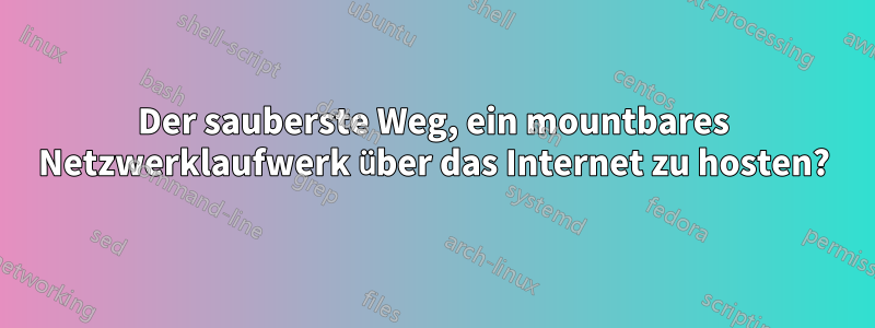 Der sauberste Weg, ein mountbares Netzwerklaufwerk über das Internet zu hosten?