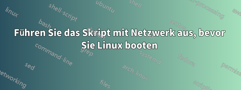 Führen Sie das Skript mit Netzwerk aus, bevor Sie Linux booten