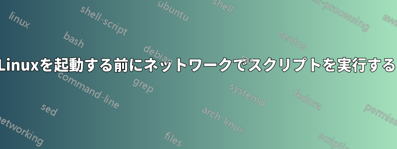 Linuxを起動する前にネットワークでスクリプトを実行する