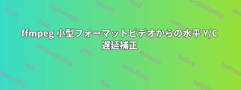 ffmpeg 小型フォーマットビデオからの水平 Y/C 遅延補正