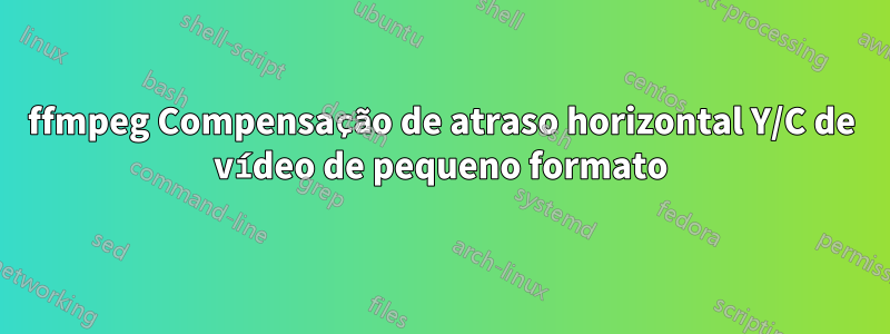 ffmpeg Compensação de atraso horizontal Y/C de vídeo de pequeno formato