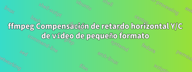 ffmpeg Compensación de retardo horizontal Y/C de vídeo de pequeño formato