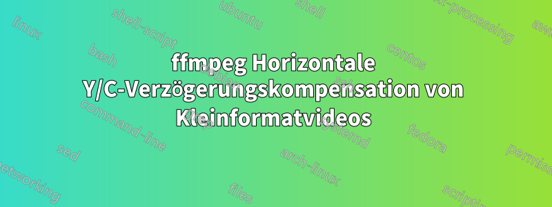 ffmpeg Horizontale Y/C-Verzögerungskompensation von Kleinformatvideos