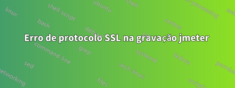 Erro de protocolo SSL na gravação jmeter