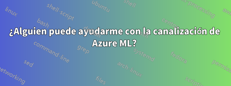 ¿Alguien puede ayudarme con la canalización de Azure ML?