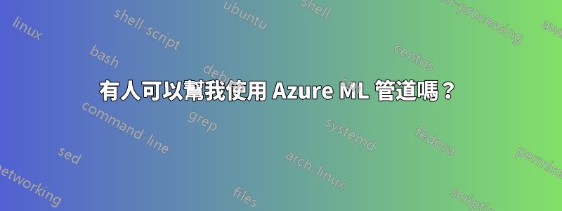 有人可以幫我使用 Azure ML 管道嗎？