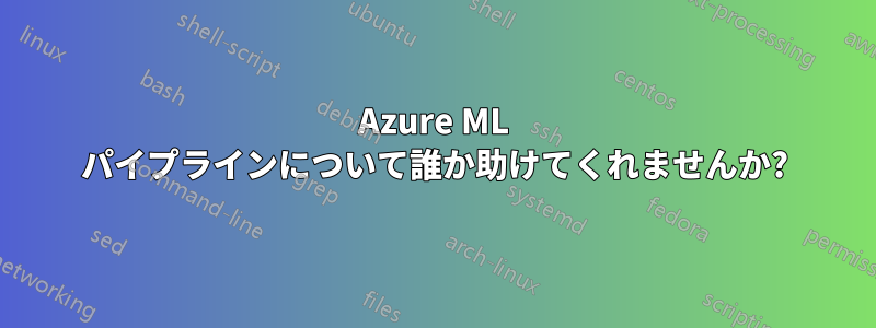 Azure ML パイプラインについて誰か助けてくれませんか?