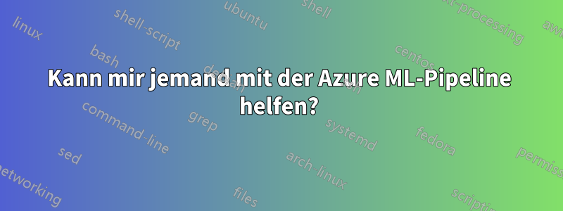 Kann mir jemand mit der Azure ML-Pipeline helfen?