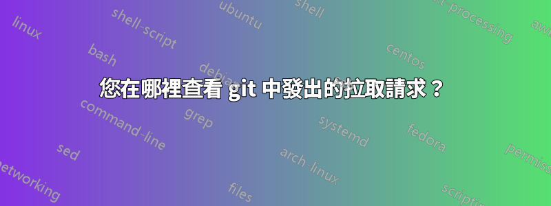 您在哪裡查看 git 中發出的拉取請求？