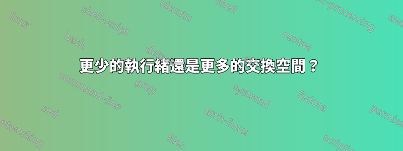 更少的執行緒還是更多的交換空間？