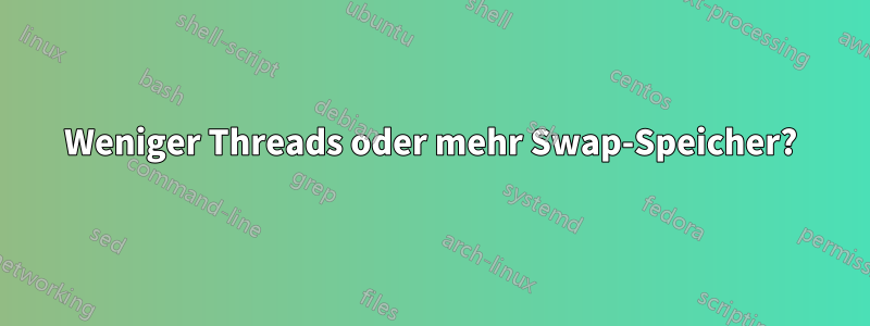 Weniger Threads oder mehr Swap-Speicher?