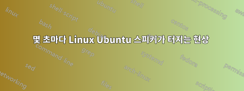 몇 초마다 Linux Ubuntu 스피커가 터지는 현상