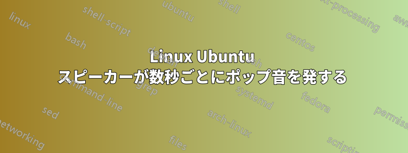 Linux Ubuntu スピーカーが数秒ごとにポップ音を発する