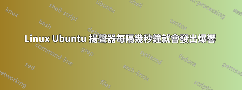 Linux Ubuntu 揚聲器每隔幾秒鐘就會發出爆響