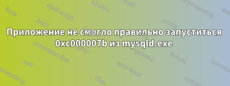 Приложение не смогло правильно запуститься 0xc000007b из mysqld.exe