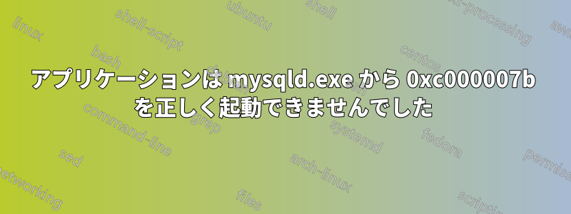 アプリケーションは mysqld.exe から 0xc000007b を正しく起動できませんでした