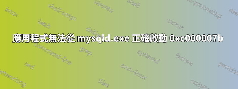 應用程式無法從 mysqld.exe 正確啟動 0xc000007b