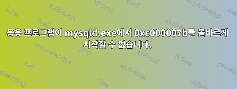 응용 프로그램이 mysqld.exe에서 0xc000007b를 올바르게 시작할 수 없습니다.