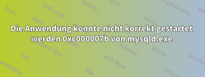 Die Anwendung konnte nicht korrekt gestartet werden 0xc000007b von mysqld.exe